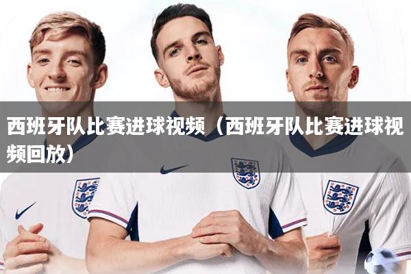 西班牙队比赛进球视频（西班牙队比赛进球视频回放）