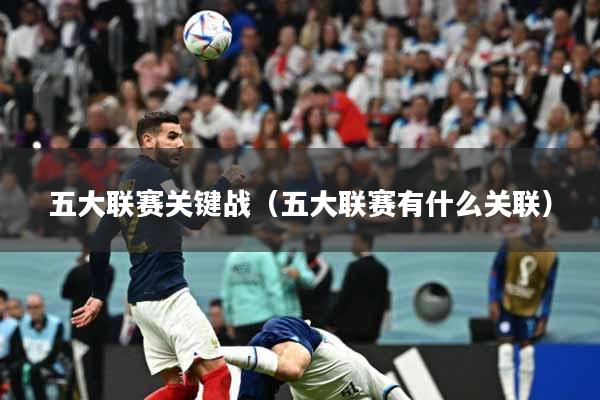 五大联赛关键战（五大联赛有什么关联）