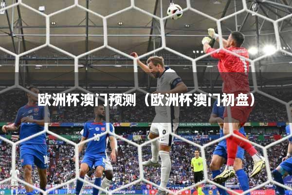 欧洲杯澳门预测（欧洲杯澳门初盘）