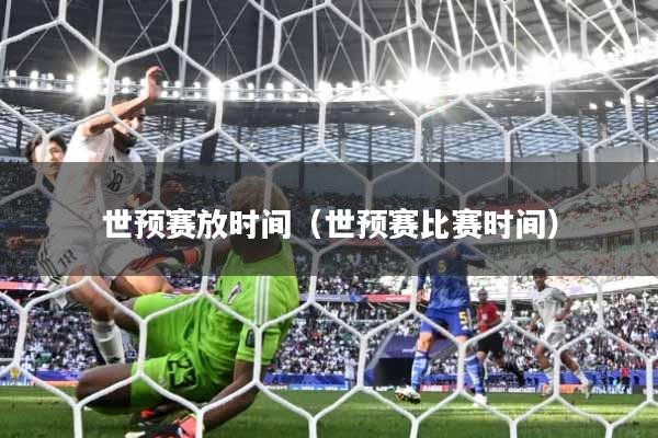 世预赛放时间（世预赛比赛时间）