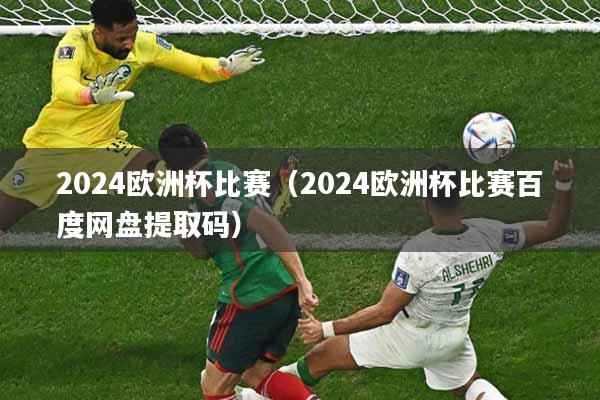 2024欧洲杯比赛（2024欧洲杯比赛百度网盘提取码）
