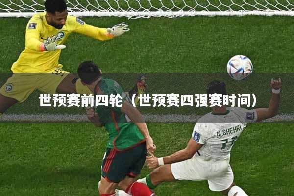 详细阅读:世预赛前四轮(世预赛四强赛时间) 世预赛前四轮(世预赛四强赛时间)