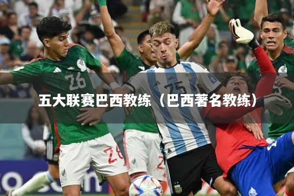 五大联赛巴西教练(巴西著名教练)