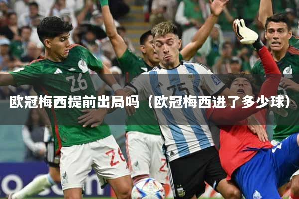 欧冠梅西提前出局吗（欧冠梅西进了多少球）
