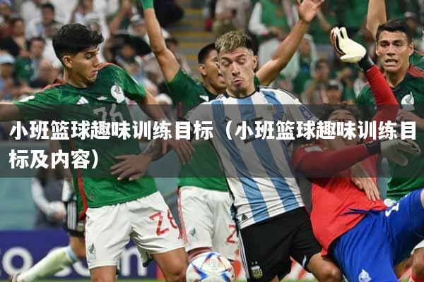 详细阅读:小班篮球趣味训练目标(小班篮球趣味训练目标及内容) 小班篮球趣味训练目标(小班篮球趣味训练目标及内容)