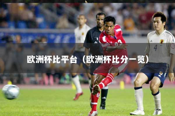 详细阅读:欧洲杯比平台(欧洲杯比分一览) 欧洲杯比平台(欧洲杯比分一览)