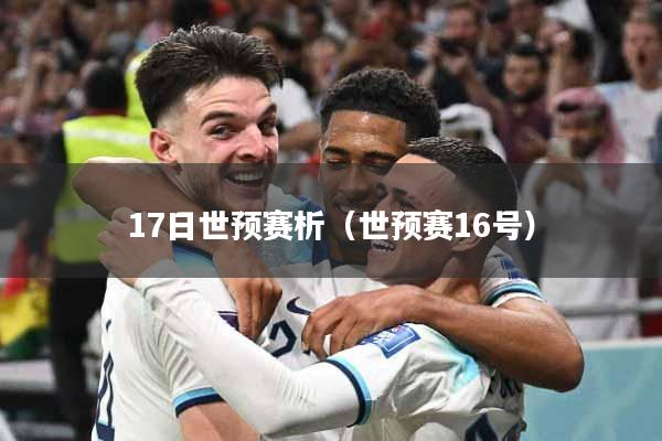 详细阅读:17日世预赛析(世预赛16号) 17日世预赛析(世预赛16号)