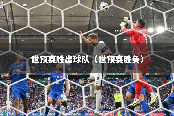 世预赛胜出球队（世预赛胜负）