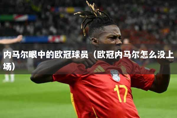 内马尔眼中的欧冠球员（欧冠内马尔怎么没上场）