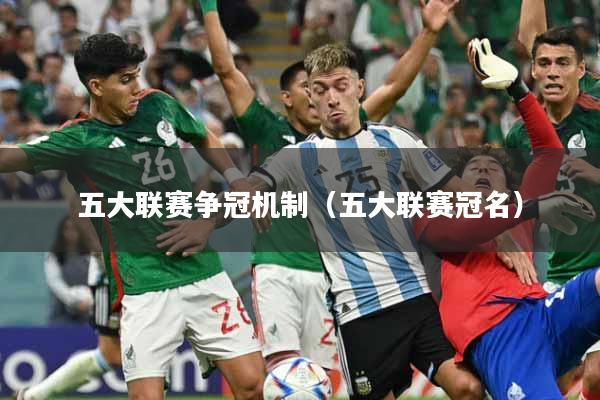 详细阅读:五大联赛争冠机制(五大联赛冠名) 五大联赛争冠机制(五大联赛冠名)