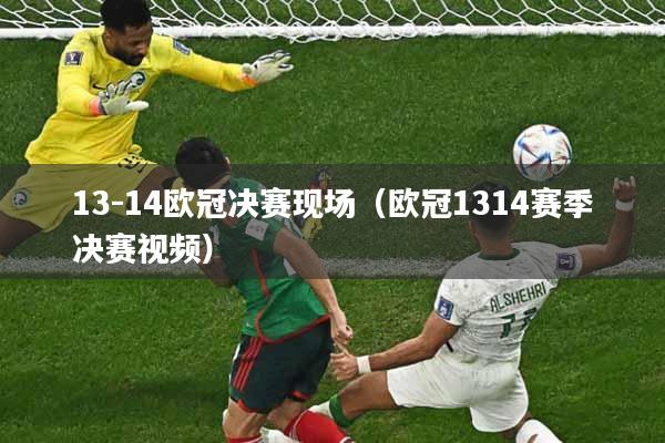 详细阅读:13-14欧冠决赛现场(欧冠1314赛季决赛视频) 13-14欧冠决赛现场(欧冠1314赛季决赛视频)