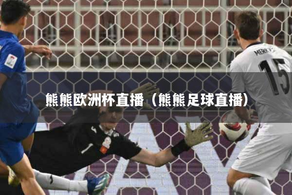 详细阅读:熊熊欧洲杯直播(熊熊足球直播) 熊熊欧洲杯直播(熊熊足球直播)
