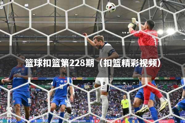 详细阅读:篮球扣篮第228期(扣篮精彩视频) 篮球扣篮第228期(扣篮精彩视频)