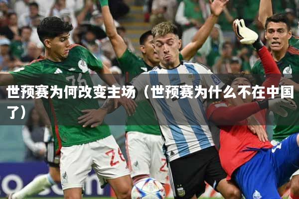 世预赛为何改变主场（世预赛为什么不在中国了）