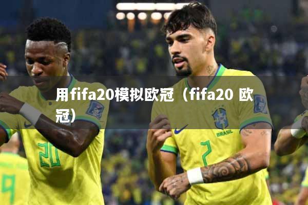 用fifa20模拟欧冠（fifa20 欧冠）
