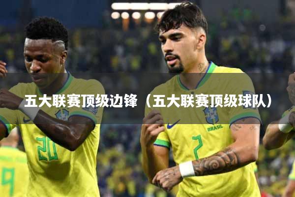 五大联赛顶级边锋（五大联赛顶级球队）