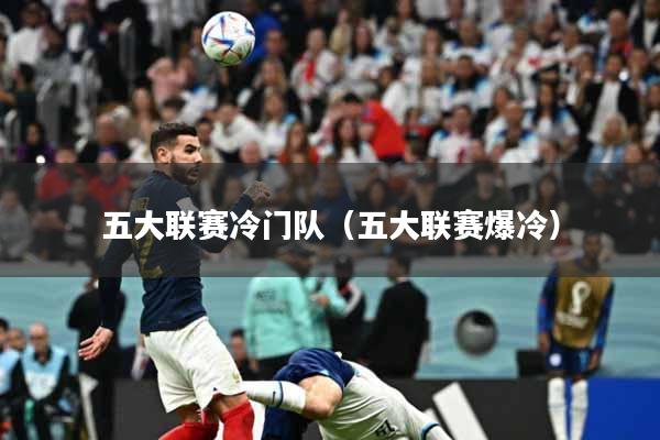 五大联赛冷门队（五大联赛爆冷）