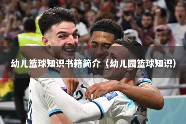 幼儿篮球知识书籍简介（幼儿园篮球知识）