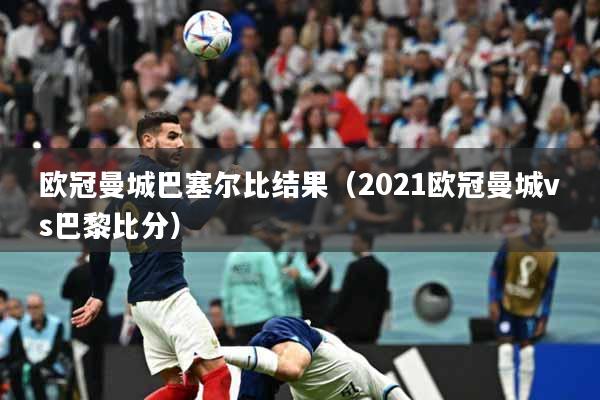 欧冠曼城巴塞尔比结果（2021欧冠曼城vs巴黎比分）