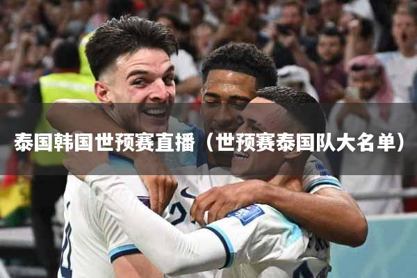 泰国韩国世预赛直播（世预赛泰国队大名单）